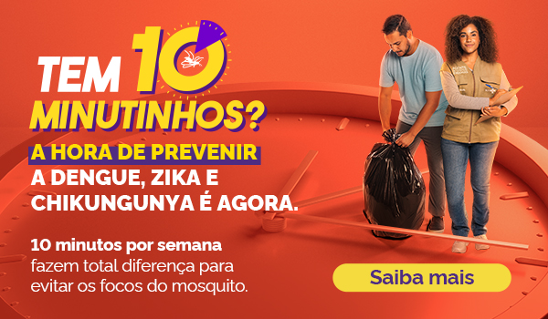 Tem dez minutinhos? A hora de prevenir contra o mosquito  da dengue, Zika e Chikungunya é agora. Saiba mais