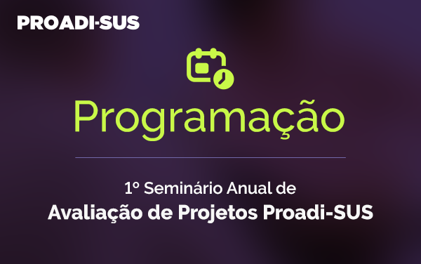 Programação do 1º Seminário Anual de Avaliação de Projetos Proadi-SUS