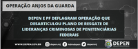 Depen e PF deflagram operação que desarticulou plano de resgate de lideranças criminosas de penitenciárias federais