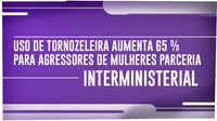 Uso de tornozeleira em agressores de mulheres aumenta 65% com parceria entre Ministérios da Justiça e da Mulher