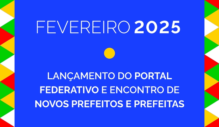 Fevereiro 2025: lançamento do portal federativo e encontro de novos prefeitos e prefeitas