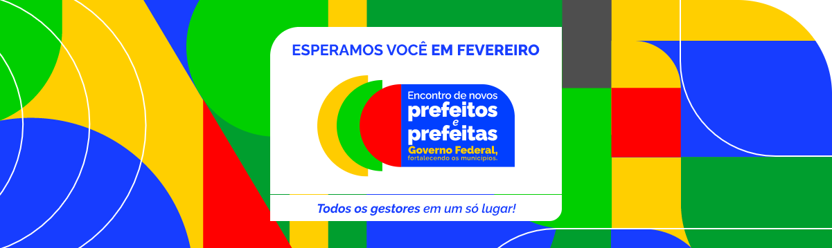 Banner colorido para o 'Encontro de novos prefeitos e prefeitas - Governo Federal, fortalecendo os municípios'. Em destaque, os dizeres: 'Esperamos você em fevereiro' e 'Todos os gestores em um só lugar!'. A imagem apresenta formas geométricas em verde, amarelo, azul e vermelho como fundo.