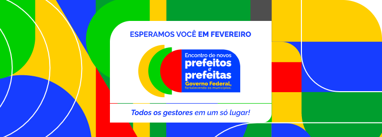 Banner colorido para o 'Encontro de novos prefeitos e prefeitas - Governo Federal, fortalecendo os municípios'. Em destaque, os dizeres: 'Esperamos você em fevereiro' e 'Todos os gestores em um só lugar!'. A imagem apresenta formas geométricas em verde, amarelo, azul e vermelho como fundo.