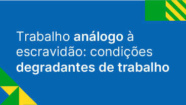 Trabalho análogo à escravidão: condições degradantes de trabalho