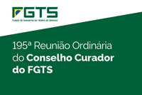 Conselho Curador do FGTS realiza sua 195ª Reunião Ordinária nesta terça-feira (4)