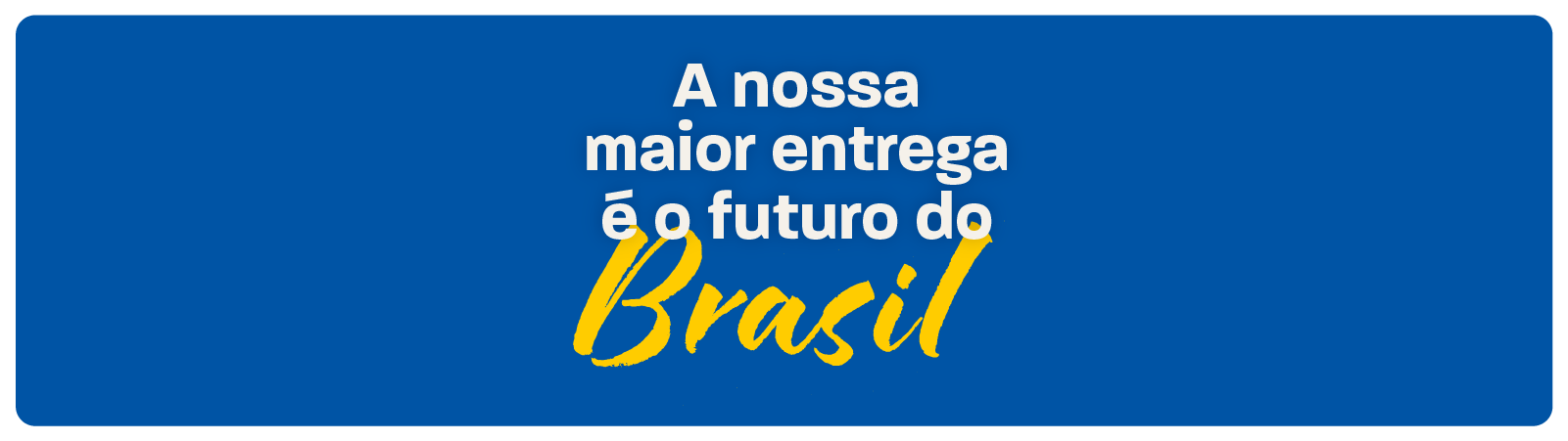 A nossa maior entrega é o futuro do Brasil